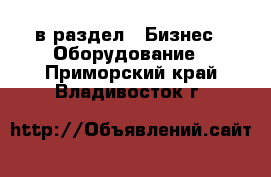  в раздел : Бизнес » Оборудование . Приморский край,Владивосток г.